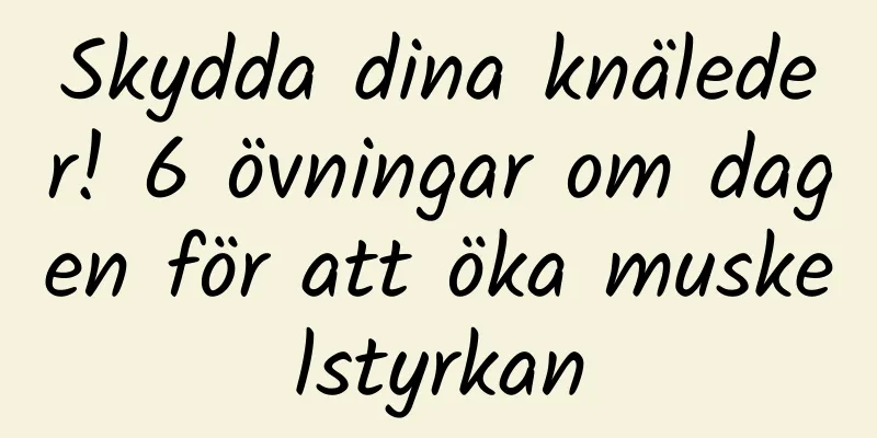 Skydda dina knäleder! 6 övningar om dagen för att öka muskelstyrkan