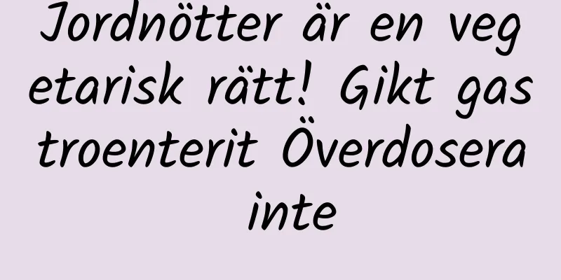 Jordnötter är en vegetarisk rätt! Gikt gastroenterit Överdosera inte