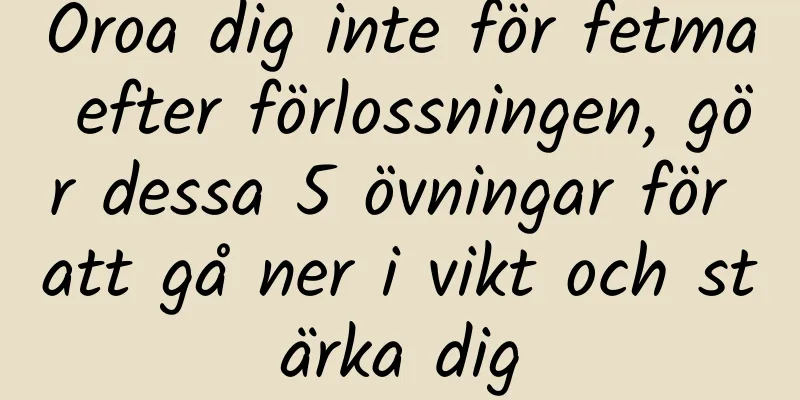 Oroa dig inte för fetma efter förlossningen, gör dessa 5 övningar för att gå ner i vikt och stärka dig