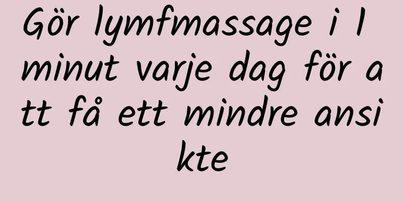 Gör lymfmassage i 1 minut varje dag för att få ett mindre ansikte