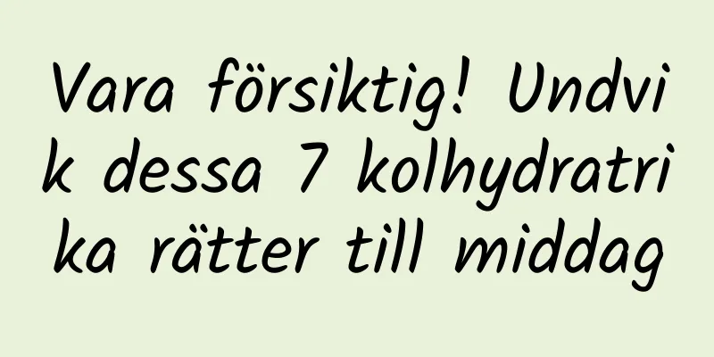 Vara försiktig! Undvik dessa 7 kolhydratrika rätter till middag