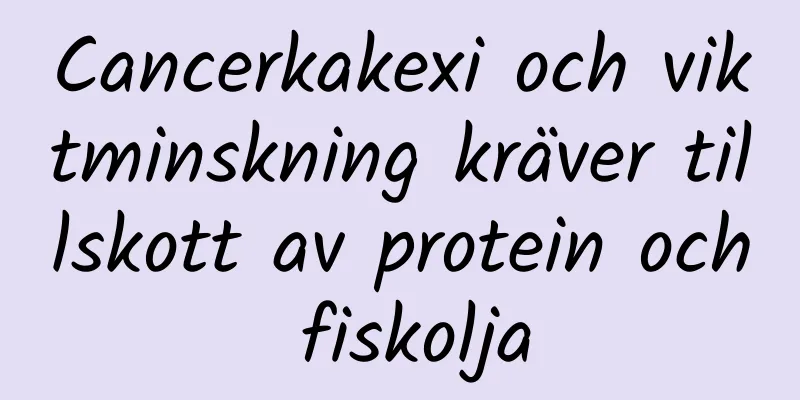 Cancerkakexi och viktminskning kräver tillskott av protein och fiskolja