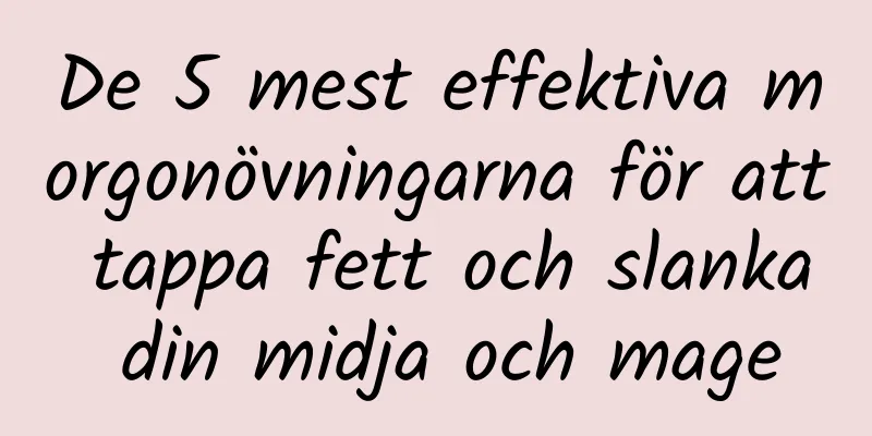De 5 mest effektiva morgonövningarna för att tappa fett och slanka din midja och mage