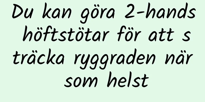 Du kan göra 2-hands höftstötar för att sträcka ryggraden när som helst