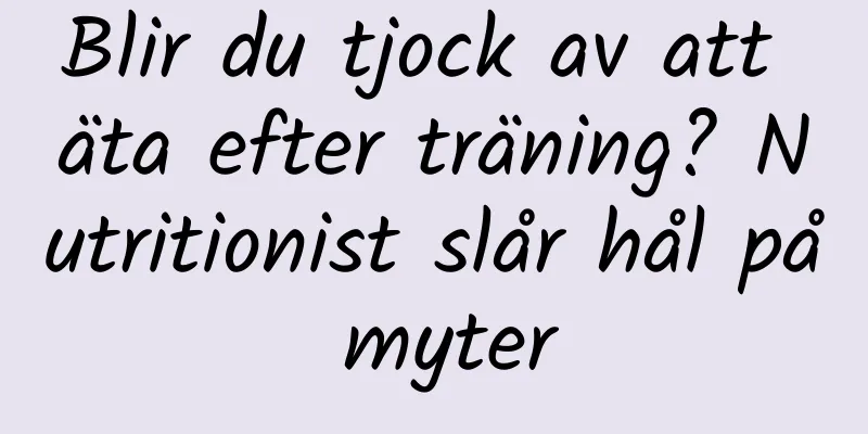 Blir du tjock av att äta efter träning? Nutritionist slår hål på myter