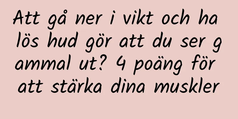 Att gå ner i vikt och ha lös hud gör att du ser gammal ut? 4 poäng för att stärka dina muskler