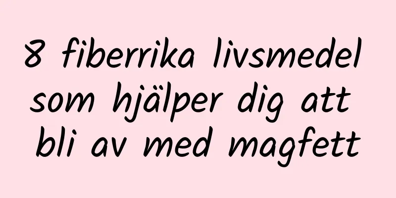 8 fiberrika livsmedel som hjälper dig att bli av med magfett