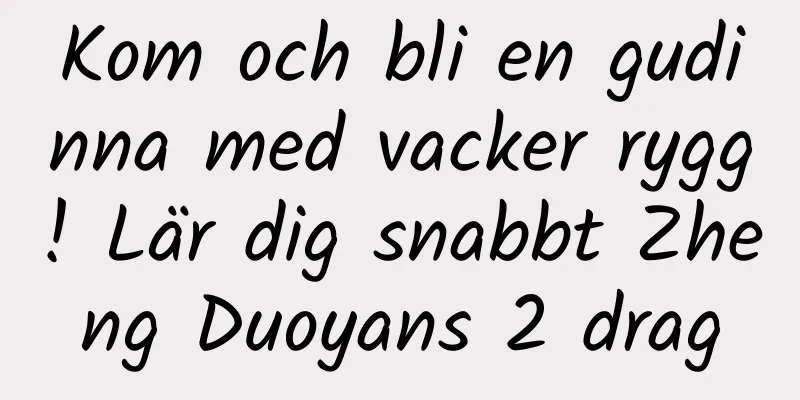 Kom och bli en gudinna med vacker rygg! Lär dig snabbt Zheng Duoyans 2 drag