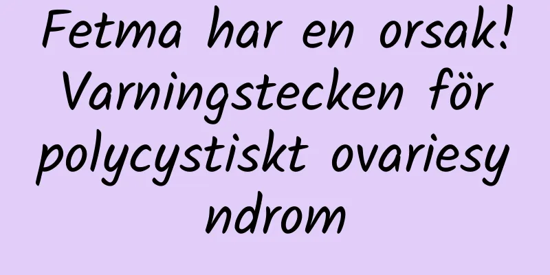 Fetma har en orsak! Varningstecken för polycystiskt ovariesyndrom