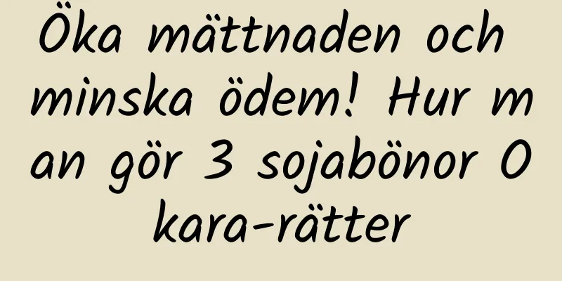 Öka mättnaden och minska ödem! Hur man gör 3 sojabönor Okara-rätter