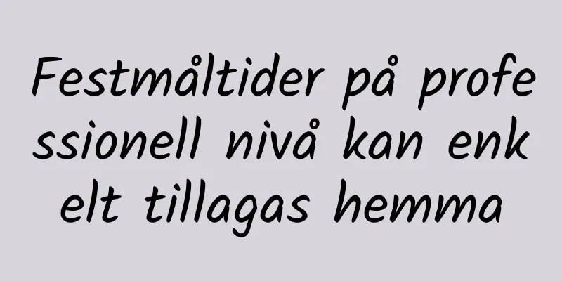 Festmåltider på professionell nivå kan enkelt tillagas hemma
