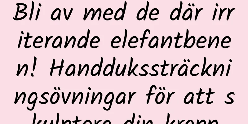Bli av med de där irriterande elefantbenen! Handdukssträckningsövningar för att skulptera din kropp
