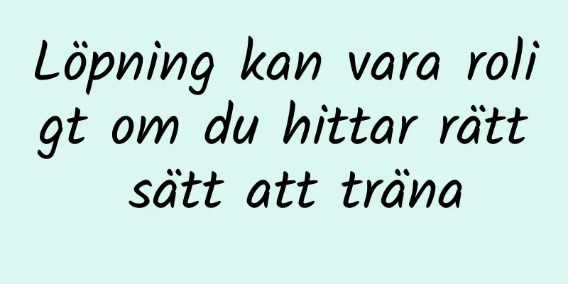 Löpning kan vara roligt om du hittar rätt sätt att träna