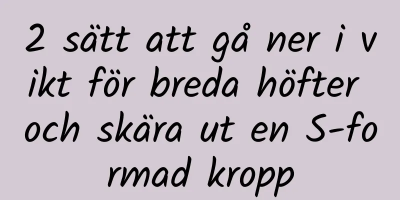 2 sätt att gå ner i vikt för breda höfter och skära ut en S-formad kropp
