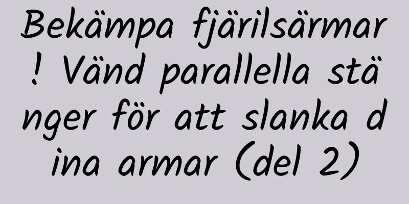 Bekämpa fjärilsärmar! Vänd parallella stänger för att slanka dina armar (del 2)
