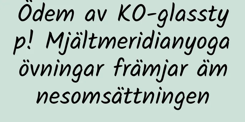 Ödem av KO-glasstyp! Mjältmeridianyogaövningar främjar ämnesomsättningen