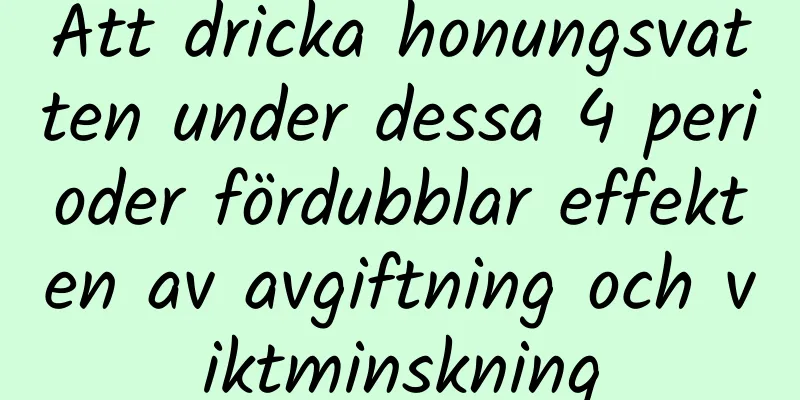 Att dricka honungsvatten under dessa 4 perioder fördubblar effekten av avgiftning och viktminskning