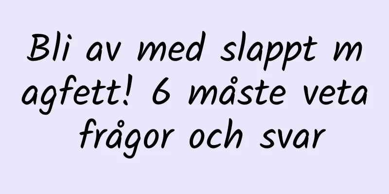 Bli av med slappt magfett! 6 måste veta frågor och svar