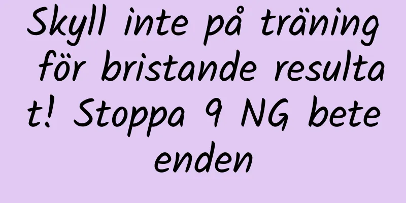 Skyll inte på träning för bristande resultat! Stoppa 9 NG beteenden