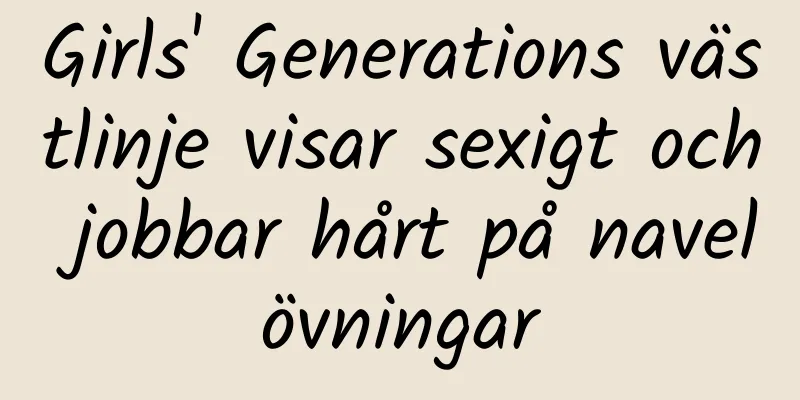 Girls' Generations västlinje visar sexigt och jobbar hårt på navelövningar
