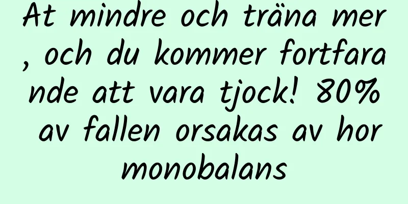 Ät mindre och träna mer, och du kommer fortfarande att vara tjock! 80% av fallen orsakas av hormonobalans