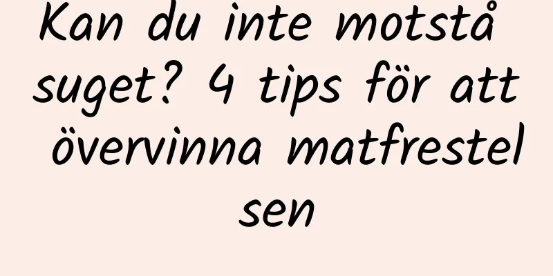 Kan du inte motstå suget? 4 tips för att övervinna matfrestelsen