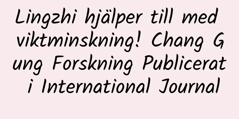 Lingzhi hjälper till med viktminskning! Chang Gung Forskning Publicerat i International Journal