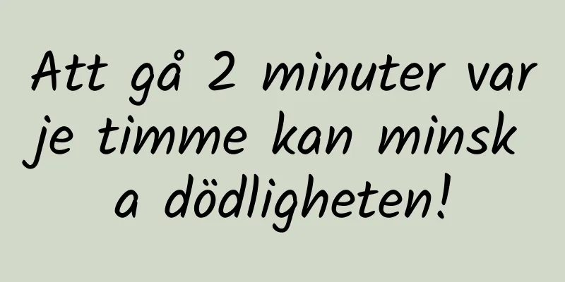 Att gå 2 minuter varje timme kan minska dödligheten!