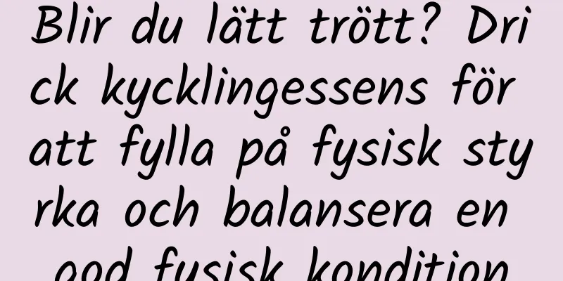 Blir du lätt trött? Drick kycklingessens för att fylla på fysisk styrka och balansera en god fysisk kondition
