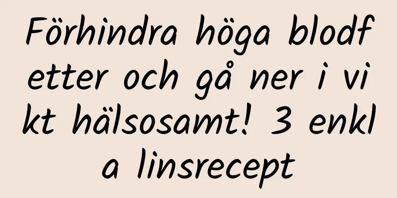 Förhindra höga blodfetter och gå ner i vikt hälsosamt! 3 enkla linsrecept