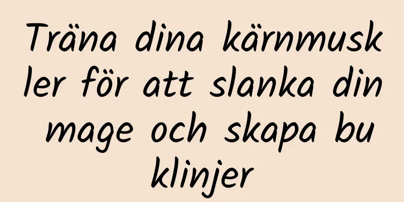 Träna dina kärnmuskler för att slanka din mage och skapa buklinjer