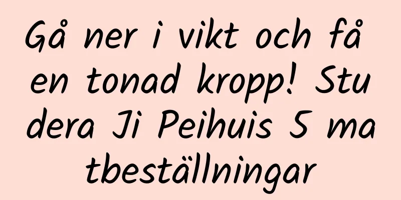 Gå ner i vikt och få en tonad kropp! Studera Ji Peihuis 5 matbeställningar