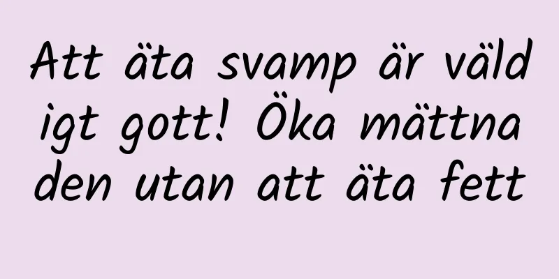 Att äta svamp är väldigt gott! Öka mättnaden utan att äta fett