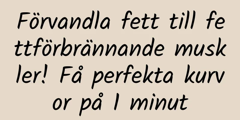 Förvandla fett till fettförbrännande muskler! Få perfekta kurvor på 1 minut