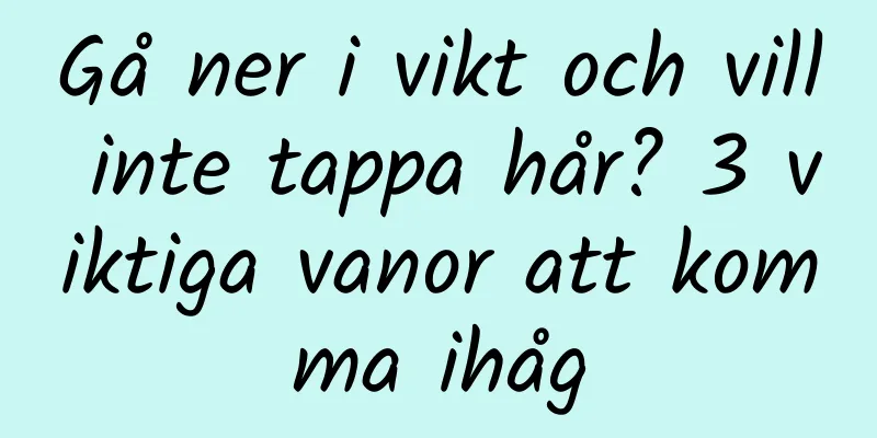 Gå ner i vikt och vill inte tappa hår? 3 viktiga vanor att komma ihåg