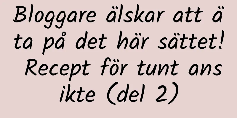 Bloggare älskar att äta på det här sättet! Recept för tunt ansikte (del 2)