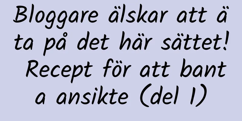 Bloggare älskar att äta på det här sättet! Recept för att banta ansikte (del 1)
