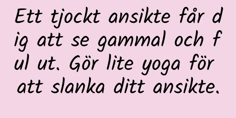 Ett tjockt ansikte får dig att se gammal och ful ut. Gör lite yoga för att slanka ditt ansikte.