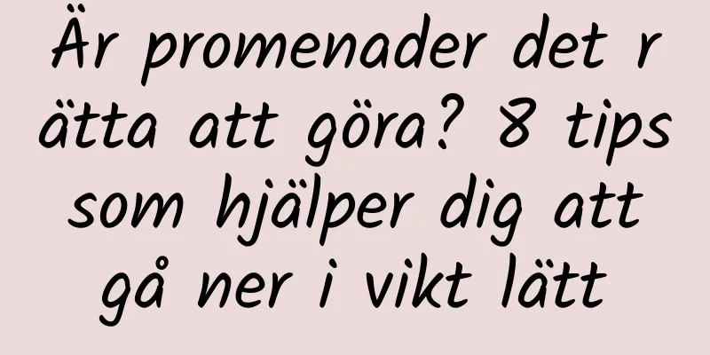 Är promenader det rätta att göra? 8 tips som hjälper dig att gå ner i vikt lätt