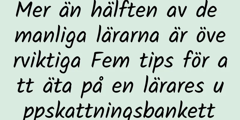 Mer än hälften av de manliga lärarna är överviktiga Fem tips för att äta på en lärares uppskattningsbankett