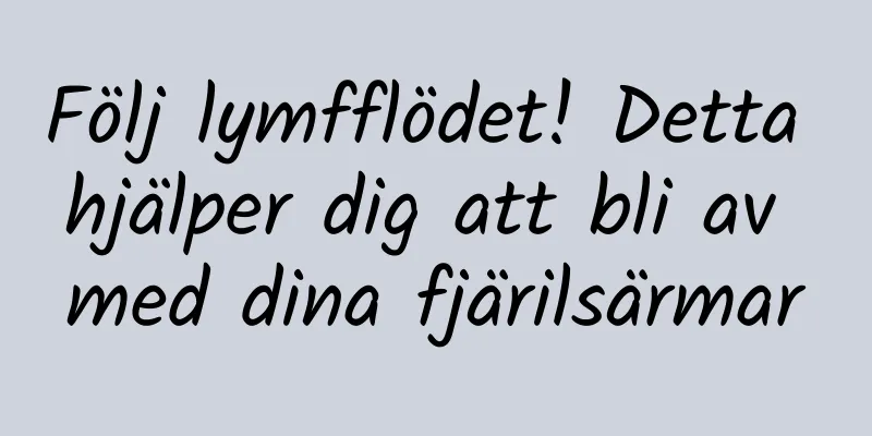 Följ lymfflödet! Detta hjälper dig att bli av med dina fjärilsärmar