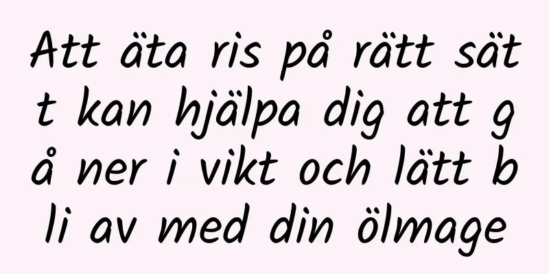Att äta ris på rätt sätt kan hjälpa dig att gå ner i vikt och lätt bli av med din ölmage