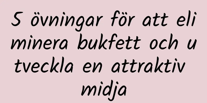 5 övningar för att eliminera bukfett och utveckla en attraktiv midja