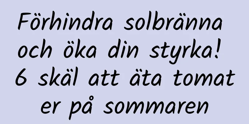 Förhindra solbränna och öka din styrka! 6 skäl att äta tomater på sommaren