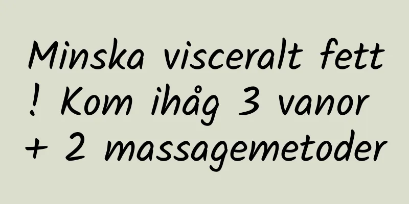Minska visceralt fett! Kom ihåg 3 vanor + 2 massagemetoder