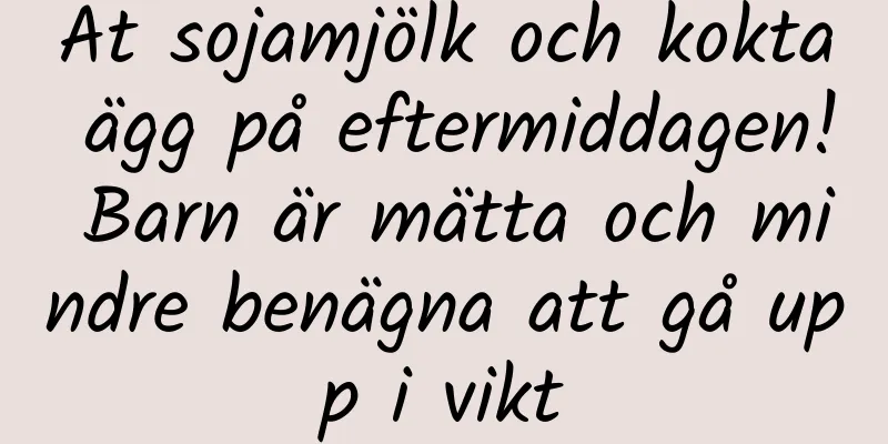Ät sojamjölk och kokta ägg på eftermiddagen! Barn är mätta och mindre benägna att gå upp i vikt