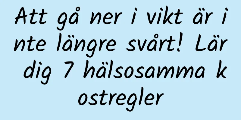 Att gå ner i vikt är inte längre svårt! Lär dig 7 hälsosamma kostregler