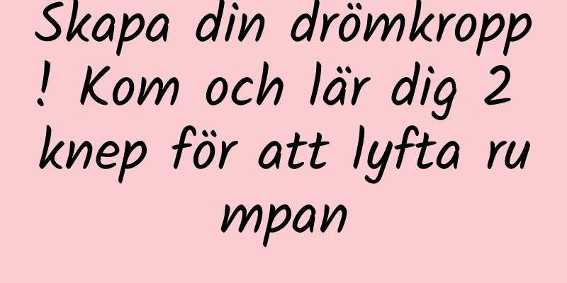 Skapa din drömkropp! Kom och lär dig 2 knep för att lyfta rumpan