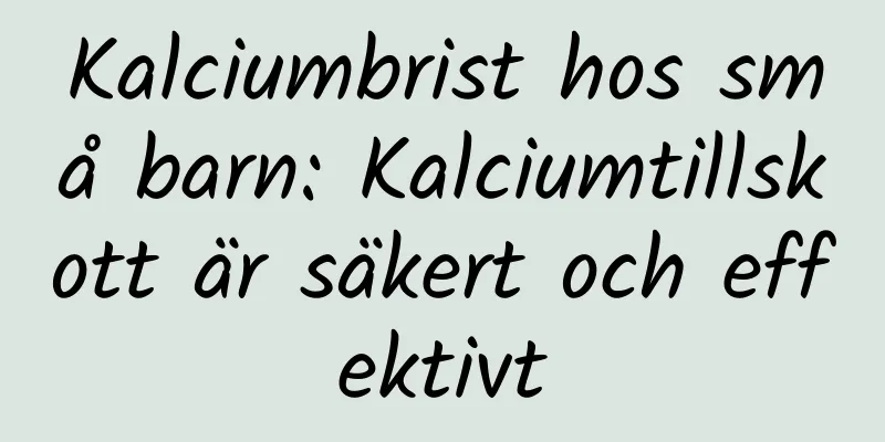 Kalciumbrist hos små barn: Kalciumtillskott är säkert och effektivt