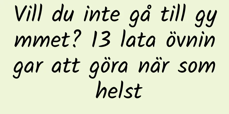 Vill du inte gå till gymmet? 13 lata övningar att göra när som helst